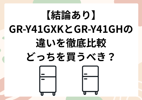 【結論あり】GR-Y41GXKとGR-Y41GHの違いを徹底比較｜どっちを買うべき？価格差の理由も解説