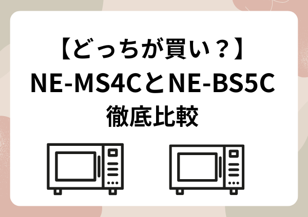 【どっちが買い？】NE-MS4CとNE-BS5Cを徹底比較