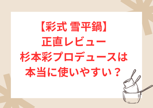 彩式 雪平鍋の口コミ・評判｜杉本彩プロデュースは本当に使いやすい？正直レビュー