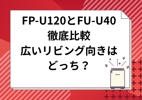 FP-U120とFU-U40を徹底比較｜広いリビング向きはどっち？