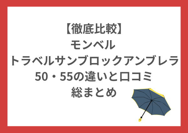 【徹底比較】モンベル トラベルサンブロックアンブレラは後悔しない？50・55の違いと口コミ総まとめ