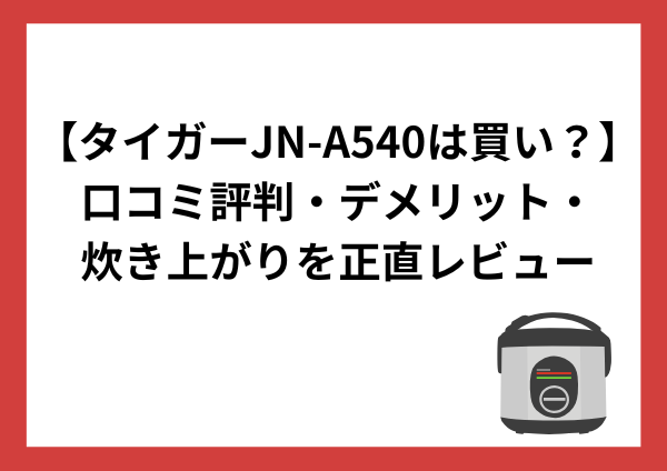 タイガーJN-A540は買い？口コミ評判・デメリット・炊き上がりを正直レビュー