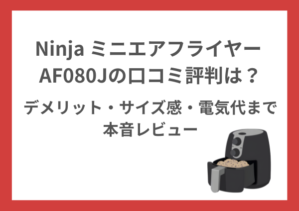 Ninja ミニエアフライヤー AF080Jの口コミ評判は？デメリット・サイズ感・電気代まで本音レビュー