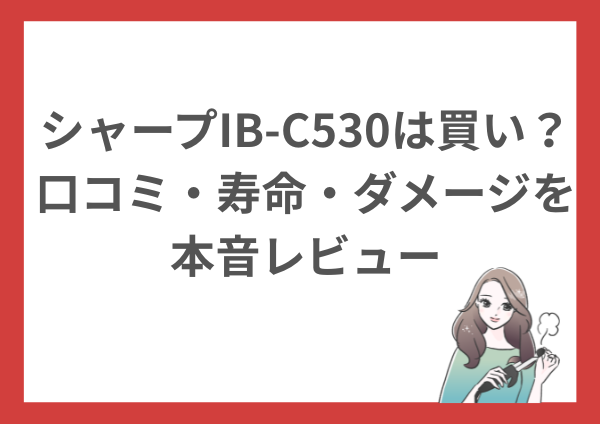 シャープIB-C530は買い？口コミ・寿命・ダメージを本音レビュー