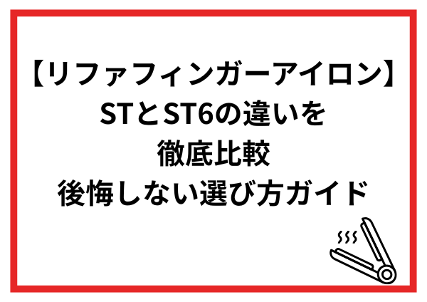 リファフィンガーアイロンSTとST6の違いを徹底比較｜どっちを選ぶ？後悔しない選び方ガイド