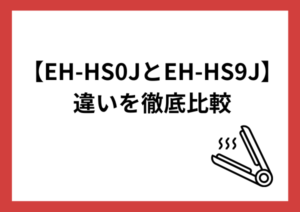【2026年最新】EH-HS0JとEH-HS9Jの違いを徹底比較｜後悔しない選び方と価格差の理由まで解説