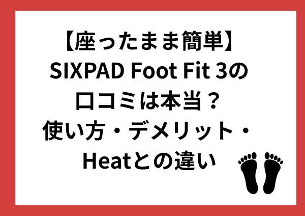 【座ったまま簡単】SIXPAD Foot Fit 3の口コミは本当？使い方・デメリット・Heatとの違い