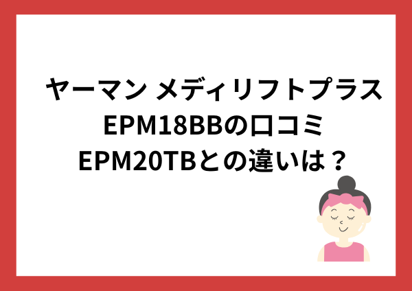 ヤーマン メディリフトプラス EPM18BBの口コミは？EPM20TBとの違いや選び方