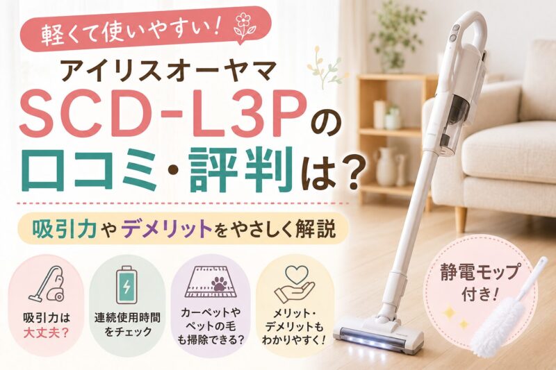 アイリスオーヤマSCD-L3Pの口コミ・評判は？吸引力やデメリットをやさしく解説