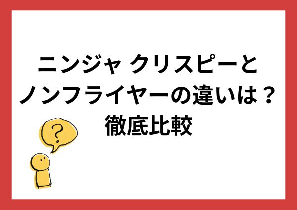 ニンジャ クリスピーとノンフライヤーの違いは？どっちがおすすめか徹底比較