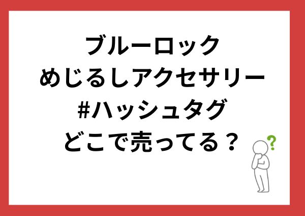 ブルーロックめじるしアクセサリー#ハッシュタグはどこで売ってる？設置場所・全10種・売り切れ情報
