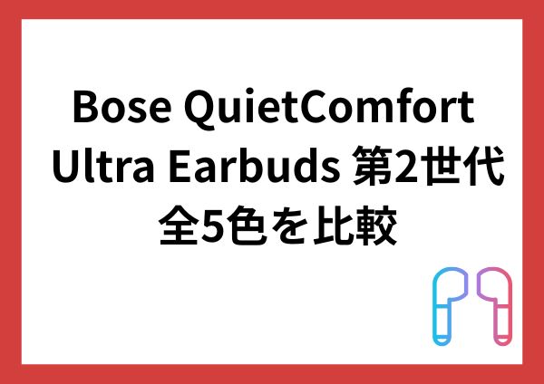 Bose QuietComfort Ultra Earbuds 第2世代の全5色を比較！人気色・限定色やおすすめカラーを紹介