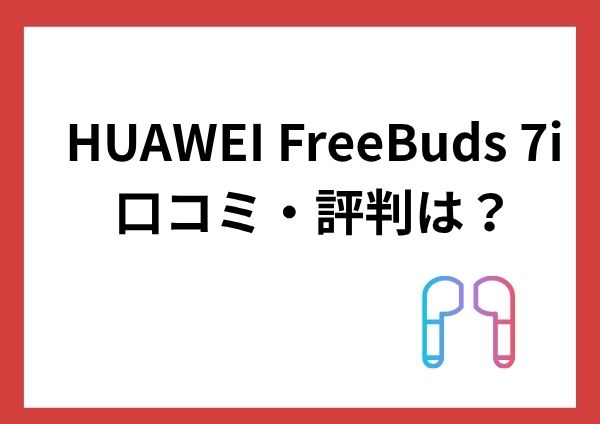 HUAWEI FreeBuds 7iの口コミ・評判は？ノイキャン・音質を徹底レビュー